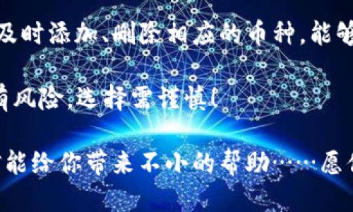 jiaotongimToken钱包如何轻松添加币种？一起来看看吧！/jiaotong

imToken钱包, 添加币种, 数字货币, 钱包管理/guanjianci

什么是imToken钱包？

在数字货币日益盛行的今天，imToken钱包凭借其用户友好的界面和强大的功能，成为了众多加密货币爱好者的首选。在这款钱包中，用户可以安全地存储、管理多个加密货币资产……它不仅支持主流的比特币、以太坊，还支持许多其他类型的代币。这一点儿真的是太方便了，是吧？

为什么需要添加新的币种？

随着区块链技术的快速发展，越来越多的新币种进入市场。也许今天你还在关注比特币，而明天，就会有一款新的DeFi代币横空出世，吸引你的注意……而我们需要做的，就是及时添加这些新币种，以便可以随时把握市场机遇。

imToken钱包的币种管理功能

imToken钱包为用户提供了极其便捷的币种管理功能。用户可以根据自身需要，随时添加或删除币种……这项功能不仅让管理变得轻松，也为用户提供了更多的投资选择。但是，具体的添加步骤是什么呢？让我们慢慢揭晓……

步骤一：打开imToken钱包

首先，打开手机上的imToken应用。无论你是Android用户还是iOS用户，操作流程几乎都是一样的。进入钱包主界面后，你会看到当前已添加的所有币种…真是目不暇接啊！

步骤二：进入设置选项

在主界面的右上角，通常会看到一个“设置”图标。点击它，这里有许多可以调整的选项。其中，有一个“管理币种”的选项，我们要深入了解的正是这个功能…真是个宝藏！

步骤三：添加币种

进入“管理币种”后，你会看到一个币种列表……有些已经被预设为可见，有些则是隐藏状态。别担心，找到你想添加的币种后，轻轻点击旁边的开关按钮，这样就能将其显示在你的钱包界面上了。是不是很简单？然而，有时候我们可能会感到迷茫，特别是当我们遇到不常见的币种时…

步骤四：确认与查看

现在，你已经成功添加了新的币种！返回主界面，滑动浏览一下…新添加的币种应该已经出现在你的列表中。如果没有，不妨再检查一遍，确保开关已经打开。而如果你希望进一步了解这些币种，就可以点击进去查看详细的信息了。

如何处理过期或者不需要的币种？

在添加新币种的同时，你也可能会意识到一些币种你并不再需要。别担心，imToken同样允许用户方便地删除币种。进入“管理币种”界面，找到不再需要的币种，轻轻点击旁边的开关按钮，就能将其移除…这简直就像是清理一个满是过期食物的冰箱，畅快无比。

注意事项：确保安全性

在添加或者管理币种的过程中，一定要保持谨慎。确保网络环境的安全，避免在公共Wi-Fi的情况下进行敏感操作。你可不想在无意间把资产暴露给不法分子…这真的是非常重要！

总结：imToken钱包使用心得

通过以上的步骤，我们可以看到，imToken钱包在币种管理方面是多么的灵活和便捷。对于每一个加密货币投资爱好者来说，及时添加、删除相应的币种，能够让我们的投资组合更加合理…这不仅仅是为了跟上市场的步伐，更是为我们的财富增值铺平道路。

当你熟练掌握这些操作后，你会发现数字货币的世界变得愈加清晰，甚至可能会引发你对未来投资的新的思考…记住，投资有风险，选择需谨慎！

综上所述，无论你是新手还是老手，imToken钱包都为你的币种管理提供了极大的便利。不妨花一点时间，熟悉这些操作，相信能给你带来不小的帮助……愿你在数字货币的世界里，乘风破浪，扬帆起航！