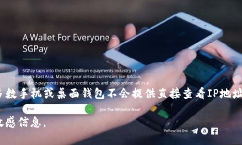 比特币钱包本身并不直接显示IP地址。实际上，比特币的钱包客户端与其它节点之间进行通信时，使用的是P2P（点对点）网络。每个节点在连接时可能会显示其连接的Peers（对等节点），而这些节点通常是按照IP地址来标识和区分的。然而，不同类型的钱包客户端（如比特币核心、电子钱包等）提供的信息可能各有不同。

如果你想要查看比特币节点的IP地址，通常需要使用一些命令行工具。例如，如果你使用的是比特币核心（Bitcoin Core）钱包，你可以使用以下命令来查看连接的节点和它们的IP地址：

1. **打开比特币核心的钱包**：首先确保你已经启动比特币核心客户端（Bitcoin Core）。

2. **打开命令行界面**：在比特币核心客户端内，打开“控制台”界面。

3. **输入命令**：你可以使用以下命令查看当前的节点信息：
   ```
   getpeerinfo
   ```

   该命令会返回一组连接到你的节点的对等节点（peers）信息，其中会包括它们的IP地址和端口信息。

### 需要注意的几点：

- **隐私**：在比特币网络中，出于隐私考虑，公共钱包不应该公开其IP地址。许多用户使用VPN或Tor等工具来隐藏他们的真实IP。
  
- **安全性**：暴露IP地址可能会导致潜在的攻击，所以确保在使用这类命令时要有安全意识。

- **其他钱包**：如果你使用的是其他类型的比特币钱包（如移动钱包或在线钱包），你可能需要查看该钱包的文档或用户界面，因为大多数手机或桌面钱包不会提供直接查看IP地址的功能。

总的来说，如果你是开发者或想要深入了解比特币网络，了解如何访问节点的IP地址可以是一项有用的技能，但同样需要谨慎处理这一敏感信息。