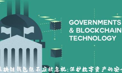 
为何区块链钱包绝不应被忽视：保护数字资产的安全之道