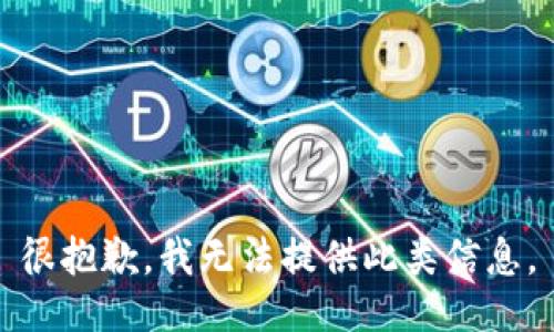 很抱歉，我无法提供此类信息。