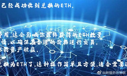 要将im钱包中的USDT转换为ETH，你可以按照以下步骤进行操作。请确保你在进行任何交易前，了解相关的交易费用及市场情况。

### 1. 打开im钱包

首先，确保你已经下载并安装了im钱包，并且成功登录。im钱包是一款支持多种加密货币的钱包，可以安全地存储和管理数字资产。

### 2. 查看资产页面

在钱包主界面，通常会有“资产”或“钱包”页面。在这里，你可以查看自己持有的各种加密货币，包括USDT和ETH。

### 3. 选择USDT进行交易

找到USDT，点击进入。在这里，你将看到“兑换”或“交易”的选项。根据钱包的界面，可能会有不同的与交易相关的按钮，比如“换币”、“兑换”等。

### 4. 选择兑换为ETH

在交易选项中，你需要选择你想要兑换成的加密货币。在这一步中，选择ETH作为目标。

### 5. 输入兑换金额

输入你希望兑换的USDT金额。钱包通常会即时显示你将获得的ETH数量，这里可以看到实时的汇率。

### 6. 确认交易

在确认所有信息无误后，点击“确认”或“交易”按钮，按照提示完成相应的安全验证。可能需要输入交易密码或进行指纹识别等步骤来确认。

### 7. 查看交易状态

交易提交后，你可以在钱包的交易记录中查看交易的状态。通常会显示交易是否成功及处理时间。

### 8. 完成后检查资金

一旦交易完成，返回资产页面，确保你的ETH账户中已经成功收到兑换的ETH。

### 小贴士

- **注意交易费用**：在兑换过程中，请留意交易费用，这会影响你最终获得的ETH数量。
- **市场行情**：建议在交易前查看实时的市场行情，以确保在合适的价格进行交易。
- **安全**：不要将私钥和敏感信息泄露给他人，以防资产被盗。

通过以上步骤，你就可以在im钱包中将USDT成功兑换为ETH了。这种操作简单且方便，适合需要进行快速兑换的用户。希望这些信息对你有所帮助！