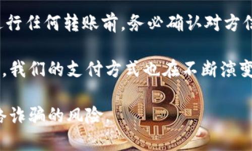 在使用IM钱包转账时，整个过程其实并不复杂，然而要确保每一步都操作正确，以避免不必要的损失或者错误。下面是IM钱包转账的具体步骤：

### 第一步：打开IM钱包应用

首先，您需要在您的手机上找到并打开IM钱包应用程序。如果您尚未下载，可以前往应用商店进行下载。确保您的应用是最新版本，这样才能享受到所有新功能及安全补丁。

### 第二步：登录您的账户

进入IM钱包后，您需要输入账户信息进行登录。这通常包括您的手机号码或邮箱地址以及密码。如果您忘记了密码，可以通过应用程序提供的“忘记密码”功能进行重置。

### 第三步：选择转账功能

登录成功后，在主页面上寻找转账或“发送”按钮。根据不同的应用设计，按钮的名称可能有所不同，但一般都会清晰标示。点击进入转账页面。

### 第四步：输入接收方信息

您需要在接收方信息框中输入接收者的地址或手机号。确保信息准确无误，以防转账到错误的账户。如果是通过二维码来转账，可以选择扫一扫功能，直接扫描接收方的二维码。

### 第五步：填写转账金额

在相应的栏中输入您想要转账的金额。注意，部分钱包可能会对转账金额设定最低或最高限制。同时，确认自己钱包中的余额是否足够。

### 第六步：添加备注（可选）

如果您希望接收方了解这笔款项的用途，可以在备注栏中增加一些说明。虽然这一步是可选的，但有助于保持双方的沟通清晰。

### 第七步：确认转账信息

在确认所有信息无误后，您需要再次确认。这一步至关重要，因为一旦转账完成，资金通常无法撤回。仔细检查接收方信息、金额及备注。

### 第八步：进行安全验证

出于安全考虑，IM钱包可能会要求您进行额外的身份验证。这通常包括输入交易密码、生物识别（如指纹或面部识别）。请按照提示完成所有验证步骤。

### 第九步：完成转账

经过所有验证后，您可以点击确认按钮以完成转账。一旦转账成功，您会收到系统提示和交易记录。确保保存好这些信息，以备日后查询。

### 第十步：确认接收状态

为确保交易是否成功，您可以联系接收方确认是否到账，或者在您的交易记录中查看该笔转账的状态。通常，交易在几分钟内会确认，但在网络繁忙时也可能会稍有延迟。

### 总结

IM钱包的转账过程虽然简单，但仍需用户注意信息的准确性和安全性。在进行任何转账前，务必确认对方信息，以及自己的资金状况，以确保安全无误。

如今，使用数字钱包进行转账已成为许多人生活的一部分。随着技术的进步，我们的支付方式也在不断演变。掌握这项技能，将为您与朋友之间、以及在线商户的交易提供更大的方便。

最后，务必保持警惕，不要随意点击陌生链接或提供个人信息，以免面对网络诈骗的风险。