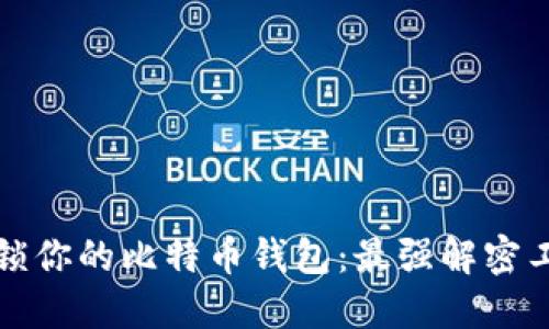 轻松解锁你的比特币钱包：最强解密工具推荐