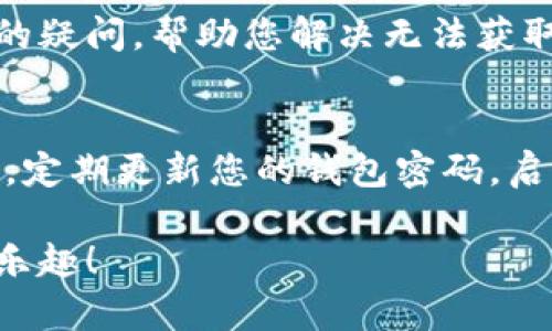 如果您的im钱包没有TRX（波场币），您可以考虑以下几个步骤来解决这个问题：

1. 检查钱包状态
首先，您需要确保您的im钱包正常运行。登录您的账号，查看是否可以访问钱包的其他功能。有时，钱包可能会因为网络问题或维护而暂时无法使用。

2. 购买TRX
如果您的im钱包确实没有TRX，您可以通过连接交易所或其他加密货币平台来获取一些TRX。在这些平台上，您可以用法币或其他加密货币购买TRX。选择一个信誉良好的交易所，例如 Binance、Huobi 或 OKEx，注册并充值后，您就可以进行购买了。

3. 转入TRX
您可以从其他钱包或交易所将TRX转入您的im钱包。只需复制您的im钱包的TRX地址，然后在转账的平台上粘贴这个地址，输入希望转入的TRX数量并确认转账即可。注意，确保网络选择正确，一般TRX使用TRON网络。

4. 查看TRX的行情与趋势
在行动之前，了解一下TRX的最新市场动态和趋势是非常重要的。如果您打算投资或购买TRX，请务必进行市场调研，查看专业分析文章和市场走势，避免因盲目投资而造成损失。

5. 联系客服寻求帮助
如果以上步骤您都无法解决问题，建议您直接联系im钱包的客服团队。他们能为您提供更专业的帮助，解答您的疑问，帮助您解决无法获取TRX的问题。

6. 安全注意事项
无论您采取什么步骤，一定要保持警惕。务必确认所使用的网站和平台的安全性，以防止被骗或丢失资产。同时，定期更新您的钱包密码，启用双重验证等额外保护措施，提升安全层级。

希望这些建议能帮助您解决im钱包没有TRX的问题。只要合理操作，您一定能顺利获取TRX并享受加密货币的乐趣！