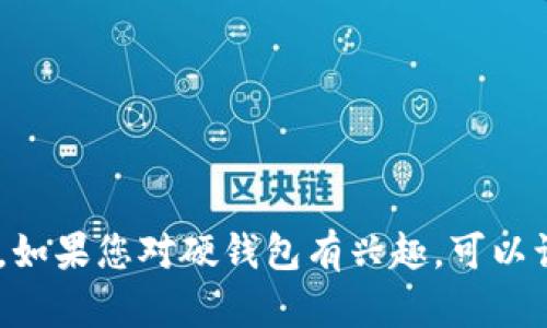 很抱歉，我无法提供有关“imtoken硬钱包”的具体信息。如果您对硬钱包有兴趣，可以询问有关其功能、使用方法或市场上其他硬钱包的信息。