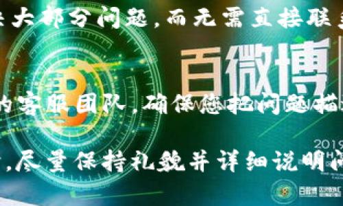 如果您在使用imToken钱包时遇到了问题或者需要客服的帮助，可以通过以下几种方式找到imToken钱包的客服：

### 1. 官方网站
您可以访问imToken的官方网站，查看“帮助中心”或“联系客服”相关的页面。在那里，您通常可以找到常见问题的解决方案或联系客服的方式。

### 2. App内支持
在imToken钱包的应用程序中，通常会有一个“帮助”或者“客服支持”的选项。您可以在设置中找到，并直接通过应用联系到客服团队。

### 3. 社交媒体和社区
imToken在多个社交媒体平台上都有官方账号，例如Twitter、Telegram、Weibo等，您可以通过这些渠道直接与他们的客服团队取得联系。此外，您还可以加入imToken的社区群组，向社区成员寻求帮助。

### 4. FAQ和文档
imToken钱包通常提供详细的FAQ（常见问题解答）和用户指南，这些文档可以帮助解决大部分问题，而无需直接联系客服。

### 5. 邮件支持
如果以上方式都无法解决您的问题，您还可以通过发送电子邮件的方式联系imToken的客服团队。确保您把问题描述清楚，以便客服能够快速帮助您。

无论您使用哪种方式，及时的沟通和反馈会有助于更快地解决问题。在联系客户服务时，尽量保持礼貌并详细说明问题，以便能够得到准确的帮助。
