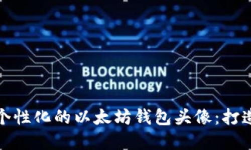 如何选择最具个性化的以太坊钱包头像：打造你的数字身份