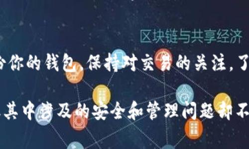 在im钱包中购买HTMoon（可能是指某个加密货币或代币）通常的流程涉及几个关键步骤。以下是详细的购买指南：

第一步：下载安装im钱包
首先，确保你已经在手机上下载并安装了im钱包。这是一款流行的数字货币钱包，支持多种加密货币和代币的管理。你可以在各大应用商店中找到并下载。

第二步：创建或登录账户
安装完成后，按照提示创建一个新账户，或者如果你已经有账户，就直接登录。切记保护好你的助记词和私钥，这些是你资产安全的关键。

第三步：充值资金
在购买HTMoon之前，你需要在钱包中充值资金。通常，你可以通过转账其他加密货币或用法定货币充值来完成。选择你最方便的充值方式，一般来说，法定货币充值会更加简单直观。

第四步：选择购买HTMoon的渠道
一旦你钱包中有了可用资金，接下来就需要选择一个合适的途径来购买HTMoon。这可能是通过去中心化交易所（DEX）或者其他平台进行购买。确保你选择的平台能够支持HTMoon的交易。

第五步：进行交易
在选择好的交易平台上，找到HTMoon，输入你想购买的数量，然后确认交易。在执行交易之前，一定要仔细核对信息，确保没有错误。

第六步：确认交易
交易完成后，你可以在im钱包中查看你所购买的HTMoon。确认交易信息是否准确无误，以确保你的资产安全。

第七步：安全存储和管理HTMoon
最后，值得强调的是，一旦你成功购买了HTMoon，请务必好好管理和存储。定期备份你的钱包，保持对交易的关注，了解市场动态，以做出更好的投资决策。

通过以上步骤，你就可以在im钱包中成功购买HTMoon。这一过程虽然看似简单，但其中涉及的安全和管理问题却不容忽视。希望这篇指南对你能够有所帮助，让你安全、顺利地进入加密货币的世界！