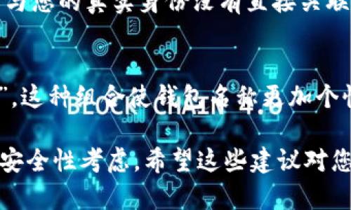 在填写imToken钱包名称时，可以根据个人的需求和喜好来设置，以下是一些建议：

1. 个人名称
如果这个钱包是您个人使用的，您可以直接使用自己的名字或昵称，比如“张三的钱包”或“李四的资产”。这样可以方便管理和识别。

2. 特定用途
如果您打算将这个钱包用于特定的目的，比如投资、日常交易等，可以起个相关的名字，比如“投资钱包”或“日常花费”。这有助于您清晰地分辨不同钱包的用途。

3. 心情或主题
有些用户喜欢给钱包起个有趣的名字，可能是自己喜欢的角色、动漫或电影的名字。例如：“超级玛丽的钱包”或者“神奇女侠储藏室”。这样的名字更具个性，也让使用过程变得更有趣。

4. 安全考虑
无论您选什么名字，最好避免使用过于简单或容易被猜到的名称。确保名称与您的真实身份没有直接关联，这样可以增加钱包的安全性。

5. 组合名称
可以将多种元素结合起来，例如：“张三的投资钱包”，或者“李四的日常开支”，这种组合使钱包名称更加个性化，并可以清晰辨识。

总之，imToken钱包名称的设置应该结合个人的使用习惯、个性化因素以及安全性考虑。希望这些建议对您有所帮助！