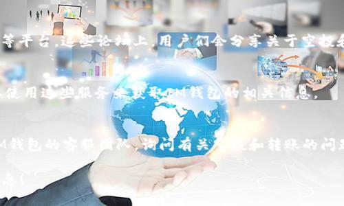 关于IM钱包空投和转账的信息查询，您可以参考以下几个途径：

### 1. 官方渠道
首先，建议您访问IM钱包的官方网站或其官方社交媒体账号，比如Twitter、Telegram等。这些地方通常会发布最新的空投活动、转账信息以及常见问题的解答。

### 2. 区块链浏览器
您可以使用区块链浏览器（如Etherscan、BscScan等）来查询与IM钱包相关的交易记录。通过输入您的钱包地址，可以查看所有的转账和空投信息。

### 3. 社区论坛和讨论区
可以加入一些关于IM钱包的社区，比如Reddit、Bitcointalk等平台。这些论坛上，用户们会分享关于空投和转账的信息，您在这里也能找到有价值的讨论和经验分享。

### 4. 第三方服务
有些第三方服务提供了钱包余额和交易历史的查询，您可以使用这些服务来获取IM钱包的相关信息。

### 5. 咨询客服
如果以上方法都无法获得您想要的信息，您可以尝试联系IM钱包的客服团队，询问有关空投和转账的问题。

希望这些建议能帮助您更好地查询IM钱包的空投和转账信息！