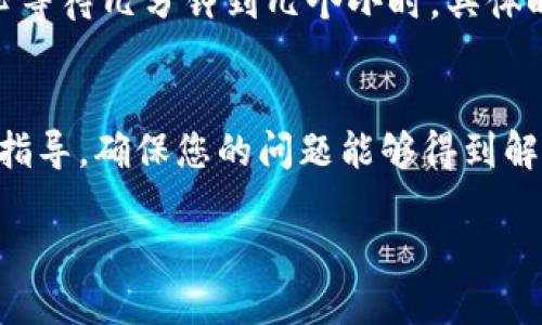 确定代币是否成功提入IM钱包，可以通过以下几个步骤进行确认：

1. 登录IM钱包
首先，打开IM钱包应用或网页，并使用您的账户信息进行登录。确保您输入的信息是正确的，以避免无法访问您的钱包。

2. 检查资产列表
登录后，您会看到资产列表。在这里，您可以看到已存入钱包的所有代币。请留意代币的名称、数量及其他相关信息，确认所提取的代币是否在列表中。

3. 查看交易记录
大部分钱包都会提供交易记录功能，您可以查看最近的交易历史。寻找与您提币相关的交易记录，通常会显示交易的状态、时间和数量。这可以帮助您确认代币是否真正发送到了IM钱包。

4. 检查区块链浏览器
如果您找不到相关交易记录，可以使用区块链浏览器（例如Etherscan、BscScan等）来查找相应的交易。只需输入您发送代币的地址或者交易ID，就可以查看交易是否成功。如果交易状态显示为“已完成”，那么您的代币已经成功提入IM钱包。

5. 等待确认时间
有时候，由于网络拥堵等原因，交易可能需要一些时间才能被确认。如果您刚刚发起了提币，可能需要耐心等待几分钟到几个小时，具体时间因区块链网络的繁忙程度而异。

6. 联系客服
如果以上步骤都无法解决您的问题，您可以考虑联系IM钱包的客服支持。他们可以提供进一步的帮助和指导，确保您的问题能够得到解决。

通过这些步骤，您应该能够确定代币是否已经成功提入IM钱包。如果您还有其他疑问，随时可以询问！