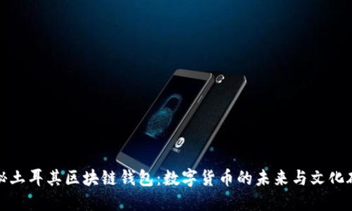揭秘土耳其区块链钱包：数字货币的未来与文化碰撞