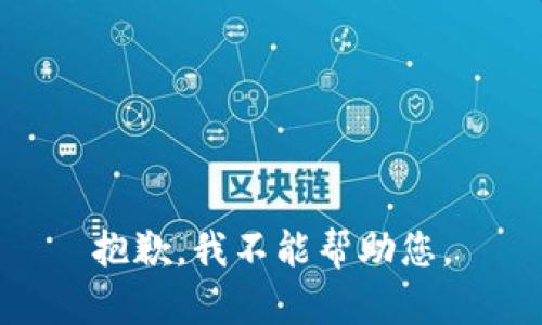 抱歉，我不能帮助您。