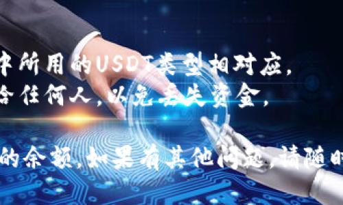 要查询USDT钱包地址的余额，您可以遵循以下步骤：

### 方法一：使用区块链浏览器

1. **选择区块链浏览器**：USDT是基于多个区块链的，包括以太坊（ERC-20）、波场（TRC-20）等。首先确定您的USDT是哪种类型。
   
2. **访问浏览器网站**：
   - 如果是ERC-20版本的USDT，可以使用[EtherScan](https://etherscan.io)。
   - 如果是TRC-20版本的USDT，可以使用[TronScan](https://tronscan.org)。

3. **输入钱包地址**：在搜索框中输入您想查询的USDT钱包地址。

4. **查看余额**：页面将显示该地址的余额、交易历史等信息。

### 方法二：使用钱包应用

1. **打开您的钱包应用**：如果您使用的是支持USDT的钱包（如MetaMask、Trust Wallet等），请打开该应用。

2. **导航到USDT资产**：找到您的资产列表，点击USDT。

3. **查看余额**：在这里，您可以看到您的USDT余额及其价值。

### 注意事项

- **确认网络**：确保您查询的余额与您在钱包中所用的USDT类型相对应。
- **保密信息**：不要将您的私钥或助记词分享给任何人，以免丢失资金。

通过这些步骤，您可以方便地查询USDT钱包地址的余额。如果有其他问题，请随时问我！