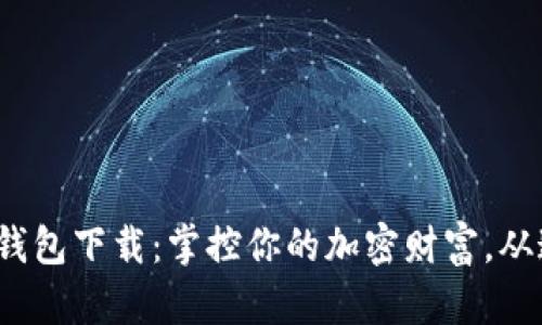 “imToken钱包下载：掌控你的加密财富，从这里开始！”