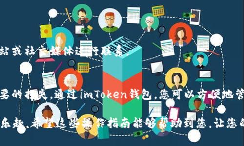 要把USDT从imToken钱包转出，您可以按照以下步骤进行操作。这里会详细介绍每个步骤，并提供相关注意事项，帮助您顺利完成转账。

步骤一：准备工作
在进行任何转账前，确保您已经安装并更新了最新版本的imToken钱包。若您尚未注册或使用该钱包，请先创建一个账户并确保您的钱包安全。

此外，确保您有足够的ETH或其他主链代币作为矿工费...这在转账时是必不可少的。

步骤二：打开imToken钱包
打开您的imToken应用，输入您的密码以解锁钱包。登录后，您将看到您的资产总览，包括USDT的余额。

步骤三：选择USDT
在资产页面中，找到并点击USDT。您会进入到一个详细页面，显示您持有的USDT数量以及相关交易信息。

步骤四：点击“转出”选项
在USDT详细页面中，您会看到一个“转出”的选项。点击这个选项后，您将进入到输入转账信息的界面。

步骤五：输入接收地址和金额
在这里，您需要输入接收方的地址（确保它是正确的USDT地址，因为转账是不可逆的...您不想将您的资产转错地址吧？）。接下来，输入您希望转账的USDT数量。确认无误后，继续往下。

步骤六：设置矿工费用
接下来，您需要选择矿工费用。imToken会根据网络情况自动推荐一个费用，但您可以手动调整...记住，费用越高，则交易确认的速度通常也更快。但请根据自己的需求来决定。

步骤七：确认转账信息
在提交转账之前，务必再三确认收到地址和金额是否正确。因为一旦确认，交易就无法撤回...这是区块链的一大特性，所以要谨慎！

步骤八：输入钱包密码
为了确保安全，您需要输入您的钱包密码以确认这笔交易。这一步是为了避免他人未授权使用您的资产，增强安全性。

步骤九：完成转账
输入密码后，点击确认，您的USDT就会被转出到指定地址。您可以在“交易记录”中查看到这笔交易的状态，包括交易哈希、时间戳、以及是否已经被确认。

步骤十：追踪交易状态
如果您想查看您的转账进度，可以使用交易哈希在区块链浏览器中进行追踪。输入交易哈希，您就可以看到这笔交易的详细状态...

注意事项
1. 确保您输入的接收地址是正确的，因为转账是无法逆转的。
2. 确定网络拥堵情况，以选择合适的矿工费。
3. 若您在转账过程中遇到任何问题，imToken提供客服支持，可以通过他们的官方网站或社交媒体进行联系。

总结
转出USDT实际上是一个相对简单的过程，但需要确保每一步的正确性，以免造成不必要的损失。通过imToken钱包，您可以方便地管理您的数字资产，而USDT的转出也能给予您在数字货币交易中的更多灵活性与便捷。

总之，掌握好钱包的操作，时刻关注资产安全，才能更好地享受数字货币带来的便利与乐趣。希望这些操作指南能够帮助到您，让您的转账过程更加顺利。...