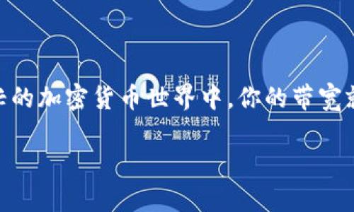 # imToken钱包带宽获取的方法

在数字货币交易的世界中，imToken钱包因其便捷的管理功能和安全性，受到越来越多用户的青睐。然而，很多用户对于如何获得钱包的带宽尚不太熟悉。今天，我们就来详细聊聊这一话题，希望能为大家的币圈之旅提供一些实用的信息和技巧。

什么是imToken钱包的带宽？
在imToken钱包中，带宽是指用户在进行交易、发送或接收数字资产时所需的网络资源。钱包中带宽的充足与否，直接影响着你在进行交易时的速度和成功率。可以说，带宽就像是你在虚拟货币世界中的“通行证”，没有足够的带宽，你可能会体验到交易延迟或者失败的尴尬局面。

为什么需要关注带宽？
在数字货币交易中，诸如以太坊等区块链网络对带宽有一定的要求。尤其是在网络繁忙的时段，交易高峰期时，如果你的带宽不足，交易可能会被“卡住”——这时候，手续费可能飙升，你的交易可能会被推迟或者被丢弃。所以，确保你有足够的带宽是非常重要的。

imToken钱包带宽的获取方式
接下来，我们就来看一下如何有效地获取imToken钱包的带宽：

h41. 通过参与网络活动获得带宽/h4
imToken钱包时常会举办一些活动，比如用户推荐活动或者特定节日的赠品活动。通过参与这些活动，你不仅可以获得奖励，有时还可获得额外的带宽。留意imToken的官方公告或社区信息，抓住这些机会，往往能够有所收获。

h42. 购买带宽/h4
如果你确实着急需要带宽，imToken钱包也提供了直接购买的选项。这种方式简单快捷，你只需在钱包中找到相应的栏目，根据需求选择购买的带宽额度，随后完成付款即可。这种方式虽然相对直接，但在费用上会有一些开支，因此建议在打算购买前先评估自己是否真的需要。

h43. 通过交易获得带宽/h4
在进行交易时，imToken钱包会根据你的交易活动，给予你一定数量的带宽。比如，用户在进行一定数量的交易后，系统会自动增加你的带宽。多进行交易，不光可以丰富你的投资组合，也能在潜移默化中增加你的带宽。

h44. 利用DApp的互动/h4
imToken钱包是一个DApp生态系统的支持者，通过使用各种分布式应用（DApp），你不仅能体验到更多的区块链功能，还能在互动中获得带宽。这种方式相对轻松有趣，且在参与的过程中，你会对整个区块链生态有更深入的了解。

如何监控你的带宽？
了解如何获得带宽之后，掌握监控自己的带宽状况同样重要。在imToken钱包中，你可以轻松查看当前的带宽使用情况。一般来说，进入钱包设置，找到网络状态，就可以清楚地看到你的带宽额度：目前剩余和已用情况。这一过程不仅能让你即时了解自己的带宽使用，还能帮助你及时作出调整，避免因为带宽不足而造成的不必要麻烦。

常见问题解答
在此，我们来整理一些用户常见的问题，帮助大家更好地理解imToken钱包的带宽获取方式。

h4问：带宽用完了会怎样？/h4
如果你的带宽用完了，可能会导致未来的交易出现延迟或失败。建议在进行重要交易前，确保你的带宽充足。

h4问：获取带宽的时间会有延迟吗？/h4
通常情况下，参与活动后获取的带宽会即时到账，而从钱包购买的带宽也是在支付完成后迅速更新的，较少出现延迟问题。

h4问：如何提升带宽的使用效率？/h4
为了提升带宽的使用效率，建议用户在交易高峰期尽量避免进行大额交易，并尽可能使用低峰时段进行交易，这样可以大大提高成功率。

总结
imToken钱包的带宽获取并不是一项复杂的任务，只需合理利用各种资源和活动，就能有效确保你在数字货币交易中拥有优质的体验。在这个日益繁忙的加密货币世界中，你的带宽就是你的竞争力。期待每位用户都能在imToken的帮助下，顺利并愉快地进行每一笔交易！

通过以上内容，希望能帮助到正在寻找如何获得imToken钱包带宽的用户。如果你还有其他疑问或需进一步探讨，欢迎随时交流！