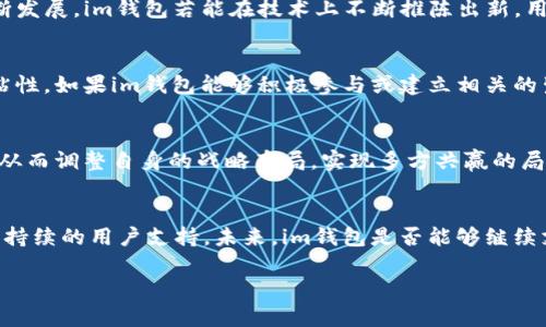 关于im钱包是否会继续支持国内用户的问题，可以从多个角度进行分析。近年来，随着数字货币和区块链技术的快速发展，越来越多的人开始关注和使用加密货币钱包。与此同时，各国对这些新兴金融工具的监管政策也在不断调整。因此，我们需要从以下几个方面来探讨这个问题。

1. 监管政策的变化
近几年，中国对加密货币的监管政策变得愈加严格，许多交易所和钱包服务商被迫退出市场。这一系列政策变动使得用户对im钱包是否还将支持国内用户产生了疑问。实际上，监管政策的变化直接影响了数字钱包的运营，im钱包如果希望继续在中国市场展开业务，必须深入了解并遵循相关法律法规。

2. 用户需求的多样性
尽管面临监管压力，但国内用户对数字货币的需求依然存在，不少人希望找到可信赖的钱包服务。im钱包作为一个知名的数字钱包品牌，具备一定的用户基础和品牌影响力。如果能够适应市场需求，或许会对国内用户提供一些新的解决方案和服务。

3. 技术创新与产品发展
im钱包能否在国内用户中保持活跃，除了需要遵循政策外，技术创新也是关键因素之一。随着去中心化金融（DeFi）和分布式账本技术的不断发展，im钱包若能在技术上不断推陈出新，用户体验，将可能吸引更多用户的关注。

4. 社区与生态建设
一个强大的社区能够为钱包的长期发展提供持续的支持。通过构建用户社区，im钱包可以更好地了解用户需求，提升产品的适用性与用户粘性。如果im钱包能够积极参与或建立相关的生态系统，有助于在国内市场获得更广泛的接受度。

5. 合作与战略定位
与其他金融机构或科技企业的合作，也可能是im钱包在国内市场保持竞争力的有效途径。通过与本地企业合作，可以更好地了解市场动态，从而调整自身的战略布局，实现多方共赢的局面。

总结
虽然目前的政策环境让im钱包在国内支持用户的前景变得复杂，但随着技术的发展与市场需求的变化，依然有可能探索出新的商业模式和持续的用户支持。未来，im钱包是否能够继续支持国内用户，取决于其对市场的敏锐把握与灵活应对能力。只有不断适应市场变化，才能在这个充满挑战与机遇的领域中立于不败之地。 

希望这些分析能够帮助您更好地了解im钱包未来在国内市场的潜力与挑战。