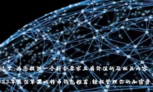 在这里，为您提供一个符合要求且有价值的及相关内容。

2023年最佳苹果比特币钱包推荐：轻松管理你的加密资产！