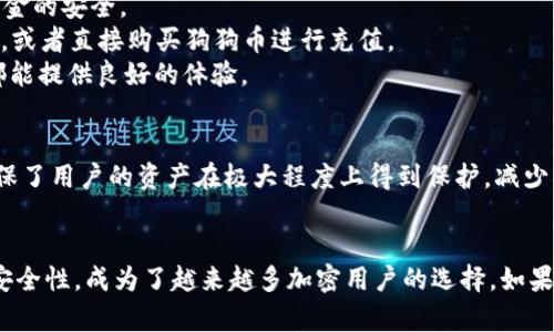 狗狗币（Dogecoin）是一种基于区块链的加密货币，由于其社区的热忱和独特的文化背景，已经在加密市场中占有一席之地。而IM钱包，则是一款集合多种功能于一身的数字资产钱包。那么，狗狗币能否通过IM钱包进行交易或储存呢？在这一节中，我们将深入探讨这一问题。

什么是狗狗币？
狗狗币最初是作为一种玩笑货币推出的，基于著名的“狗狗”表情包。这种加密货币起初并没有太高的价值，但凭借其独特的文化魅力和忠实的社群支持，逐渐崭露头角。狗狗币所倡导的是一种友善、乐于助人的精神，社区成员常常以此为基础，进行小额打赏或捐赠。

IM钱包介绍
IM钱包是一款用户友好的数字资产管理工具，支持多种加密货币的存储与交易功能。它不仅为用户提供安全的数字资产存储环境，还拥有丰富的功能——如实时行情查看、快速交易、以及多种加密资产的管理。用户可以通过IM钱包轻松地访问和管理他们的加密资产，无论是比特币、以太坊，还是其他数字货币。

狗狗币与IM钱包的兼容性
对于很多用户而言，最关心的是IM钱包是否支持狗狗币。经过调查与验证，目前IM钱包确实提供了对狗狗币的支持。这意味着用户不仅可以在IM钱包中安全地存储狗狗币，还可以方便地进行交易。在IM钱包的界面上，用户可以查看狗狗币的实时价格，进行转账操作，以及管理其他加密资产。

如何在IM钱包中使用狗狗币？
使用IM钱包进行狗狗币交易非常简单，但让我们逐步了解这个过程。
首先，用户需要下载并安装IM钱包应用，注册并创建一个账户。完成注册后，用户可以选择创建一个新的钱包，并备份助记词以确保资金的安全。
接下来，用户可以通过“资产”选项卡找到狗狗币，点击“充值”按钮生成狗狗币地址。用户可以将其他钱包中的狗狗币发送到这个地址，或者直接购买狗狗币进行充值。
在充值完成后，用户便可以在IM钱包中查看自己的狗狗币余额，并进行随时的交易。无论是向其他用户转账，还是进行交易，IM钱包都能提供良好的体验。

IM钱包的安全性评估
在使用任何数字资产钱包时，安全性是一个不可忽视的话题。IM钱包采用了多重安全保护措施，包括加密技术和双重身份验证。这确保了用户的资产在极大程度上得到保护，减少被盗风险。然而，用户仍然需要保持警觉，定期更新密码，并妥善保管助记词。

总结
综上所述，狗狗币可以在IM钱包中使用，用户可以方便地进行交易和管理自己的狗狗币资产。IM钱包以其友好的用户体验和卓越的安全性，成为了越来越多加密用户的选择。如果你是狗狗币的拥护者，考虑使用IM钱包是一个不错的选择，但请记得始终保持谨慎，确保资产安全。