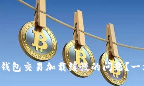 如何解决比特币钱包交易加载缓慢的问题？一文教你快速搞定！