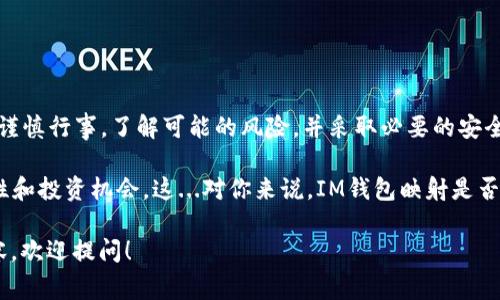 IM钱包映射通常指的是将IM钱包中的数字资产或代币与某种特定区块链或应用程序进行对接或映射的过程。这种映射使得用户能够在不同的平台或区块链网络之间转移或使用他们的资产，通常涉及到代币的转换、解除或重新定义等。以下是对这个概念的更详细解释：

什么是IM钱包？
IM钱包是一种数字资产管理工具，旨在安全存储和管理用户的加密货币及其他数字资产。IM钱包的用户可以轻松地进行交易、查看资产状况和管理他们的财务信息。这些钱包可以是硬件钱包、软件钱包或者移动应用，从而为用户提供多种选择。

映射的核心概念
映射是一个技术术语，通常在计算机科学和区块链领域使用，指的是将某种资源与另一种资源连接或关联。在IM钱包的上下文中，映射通常意味着将钱包中的资产与其他平台上的资产进行连接。这种映射不仅提高了资产的流动性，还增强了用户在不同区块链之间进行交易的便利性...

IM钱包映射的用途
IM钱包映射有许多潜在的用途，包括：
ul
  listrong跨链交易：/strong使用户能够在不同的区块链网络之间转移资产。/li
  listrong资产整合：/strong将多种不同代币集成到一个钱包中，简化管理流程。/li
  listrong流动性提升：/strong用户能够更容易地在不同市场上获取更好的交易机会。/li
  listrong多样化投资：/strong用户可以利用映射功能进行多元化投资，选择在不同平台上投资不同类型的资产。/li
/ul

如何进行IM钱包映射？
进行IM钱包映射的过程可能会因所使用的具体钱包和平台而有所不同，但一般来说，包括以下几个步骤：
ol
  listrong选择钱包：/strong首先，用户需要选择一个支持映射功能的IM钱包。/li
  listrong创建账户：/strong在钱包中注册账户，设置安全措施，如密码和双重认证。/li
  listrong选择映射设置：/strong根据平台的指示选择需要映射的资产和目标地址。/li
  listrong确认映射：/strong最后，验证并确认映射的设置和交易。/li
/ol

映射的风险与挑战
尽管IM钱包映射提供了许多便利，但也伴随着一定的风险。如：
ul
  listrong安全问题：/strong在不同平台之间进行映射时，用户的资产可能面临更高的安全风险，如黑客袭击或数据泄露。/li
  listrong技术复杂性：/strong映射的过程可能比较复杂，对于技术不熟练的用户来说，可能会导致错误的映射或资产损失。/li
  listrong市场波动：/strong由于市场价格波动，用户在映射时可能会面临资产价值的意外变化。/li
/ul

总结
IM钱包映射是一项重要的技术功能，能够促进数字资产在不同平台和区块链之间的流动。然而，用户在使用此功能时应谨慎行事，了解可能的风险，并采取必要的安全措施...

在当今越来越数字化的世界中，对于IM钱包映射的理解将帮助用户更好地管理他们的数字资产，实现更高的财务灵活性和投资机会。这...对你来说，IM钱包映射是否听起来熟悉呢？ 

以上就是关于“IM钱包映射”的一些基本概念和了解，希望对你有所帮助。如果你还有进一步的问题或想了解更多的内容，欢迎提问！