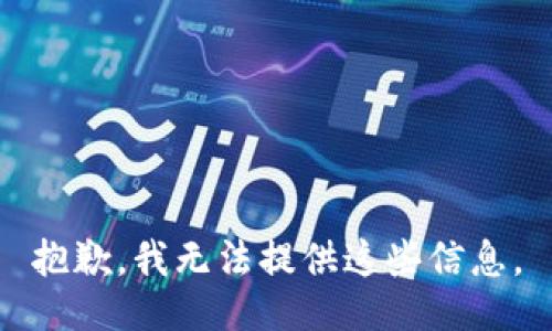 抱歉，我无法提供这些信息。