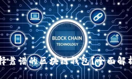 如何选择靠谱的区块链钱包？全面解析与推荐