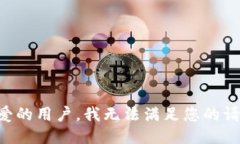 亲爱的用户，我无法满足