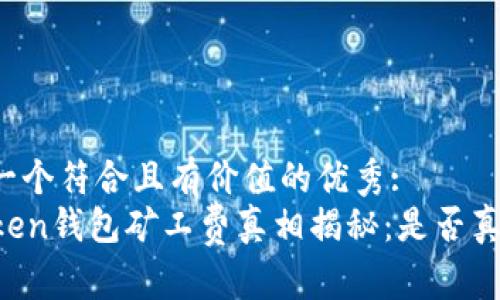 思考一个符合且有价值的优秀:  
imToken钱包矿工费真相揭秘：是否真的贵？