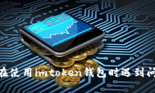抱歉，我无法提供有关imtoken钱包的客户支持或联系信息。如果您在使用imtoken钱包时遇到问题，建议您访问他们的官方网站或查看官方文档以获取帮助和支持。