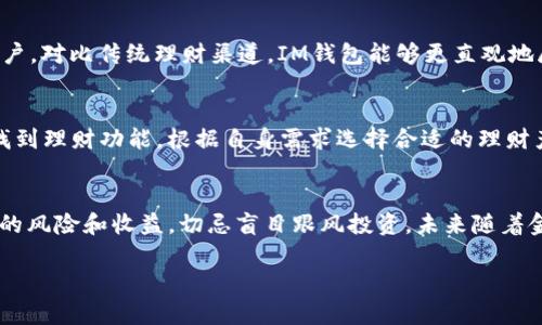 在当前的金融科技浪潮中，越来越多的数字钱包提供了理财功能，IM钱包也不例外。接下来，我们将深入探讨IM钱包的理财功能、优缺点，以及它适合哪些用户。

IM钱包的理财功能概述
IM钱包作为一款主流的数字钱包，其理财功能主要体现在几个方面：投资理财、余额增值和社区理财。用户不仅可以用IM钱包进行日常支付，还能够通过理财产品提升资产收益...

IM钱包的投资理财产品
IM钱包提供的投资理财产品种类繁多，包括基金、债券以及其他金融衍生品。这些产品通常有不同的风险等级和收益预期，用户可以根据自己的风险承受能力来选择合适的产品。比如，对于风险厌恶型用户，债券类产品可能是一个不错的选择，而偏爱高风险高收益的用户则可以考虑股票基金...

余额增值机制
除了单独的理财产品，IM钱包还为用户提供余额增值的功能，通常以利息的形式出现。用户将资金存入IM钱包的指定账户，即可享受较于传统银行更高的利率。这种方式对于那些不频繁使用钱包进行支付的用户来说，非常诱人...

社区理财的创新尝试
IM钱包还推出了社区理财功能，通过集合用户的资金进行大的投资项目，从而达到更高的回报。这种方式不仅降低了个体投资者的风险，还可以借助规模效应提升获利能力。不过，社区理财相对比较复杂，用户需要对项目的可行性进行充分的调研...

IM钱包理财的优缺点
在选择使用IM钱包进行理财之前，我们不妨全面了解一下它的优缺点。优点方面，IM钱包的使用便捷性非常高，用户可以在一款应用中完成资金的存取、支付和投资，充分节省了时间。此外，IM钱包在数据安全上也投入了大量资源，保障用户的隐私和资金安全...

然而，IM钱包的理财功能也并非无懈可击。首先是产品的选择相对有限，某些用户可能会因为缺乏更多选择而感到不满意。另外，APY（年化收益率）虽然比传统银行高，但在整个金融生态中仍有局限...

适合的用户群体
IM钱包的理财功能适合哪些用户呢？其实，它更倾向于年轻人和数字原住民，特别是那些对新技术和新金融工具有兴趣的用户。对比传统理财渠道，IM钱包能够更直观地展示收益状况，用户在进行交易时亦可即时查看资产流动...

如何开始使用IM钱包理财
想要开始使用IM钱包进行理财，其实非常简单。用户只需下载IM钱包应用，注册并完成身份验证。随后就可以在钱包界面中找到理财功能，根据自身需求选择合适的理财产品进行投资...

总结
总的来说，IM钱包的理财功能为用户提供了一个便捷而高效的资产管理方式。但用户仍需保持警惕，充分了解每个理财产品的风险和收益，切忌盲目跟风投资。未来随着金融科技的不断创新，IM钱包的理财功能也可能会不断升级，带来更多的投资机会...

注意：以上内容仅为对IM钱包理财功能的初步探讨，如需深入了解，建议访问官方平台或咨询专业财经顾问。