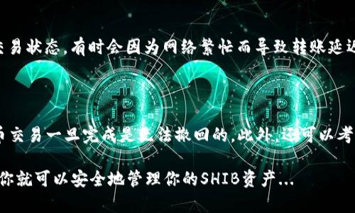 是的，SHIB（Shiba Inu）代币可以转到imToken钱包。imToken 是一个广泛使用的数字资产钱包，支持多种加密货币，包括SHIB。如果你想将SHIB转移到imToken钱包，以下是一些简单的步骤和相关信息。

步骤一：下载并安装imToken钱包

首先，你需要在你的移动设备上下载imToken钱包。无论是iOS还是Android用户，都可以在相应的应用商店中找到并安装imToken。

步骤二：创建或导入钱包

打开imToken应用后，按照指引创建一个新钱包。你需要设置一个强密码，并妥善保存助记词。这是找回你的钱包的唯一凭证。

步骤三：获取SHIB钱包地址

在imToken中，创建或导入钱包后，找到你的SHIB钱包地址。你可以在“资产”页面中搜索SHIB，然后点击“接收”来获取你的钱包地址，记得复制这个地址。

步骤四：将SHIB转移到imToken钱包

现在，打开你现在持有SHIB的交易所或其它钱包，找到“提现”或“转账”选项。在“转账”页面，粘贴你在imToken中复制的SHIB钱包地址，输入想要转移的数量，确认信息无误后，完成转账操作。

步骤五：确认转账状态

转账后，你可以在imToken钱包的“资产”页面查看SHIB是否到账。请注意确认交易状态，有时会因为网络繁忙而导致转账延迟。

一些注意事项

在转移SHIB到imToken钱包时，确保你输入的地址是准确无误的，因为加密货币交易一旦完成是无法撤回的。此外，还可以考虑在小额测试后再进行大额转账，这样可以确保一切顺利进行。

总之，将SHIB转移到imToken钱包是一个相对简单的过程，只需遵循上述步骤，你就可以安全地管理你的SHIB资产...
