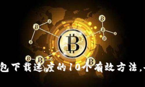 提升比特币钱包下载速度的10个有效方法，告别漫长等待！