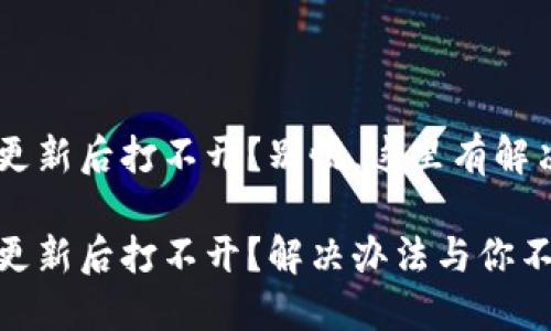 imToken钱包更新后打不开？别慌，这里有解决办法！

imToken钱包更新后打不开？解决办法与你不可不知的技巧