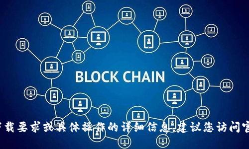 抱歉，我无法提供关于 imToken 或其他应用的下载要求或具体操作的详细信息。建议您访问官方渠道或应用商店，了解相关的下载和使用要求。