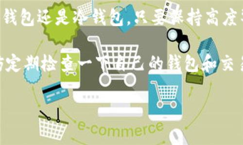 如何选择最佳比特币钱包：安全与便捷的完美平衡
keywords比特币钱包, 安全性, 热钱包, 冷钱包/keywords

引言
在这个数字货币迅猛发展的时代，“比特币”这个词几乎家喻户晓。然而，对于初入这片领域的许多人来说，选择一个安全且方便的比特币钱包可能是一道难解的难题。要问“比特币放什么钱包比较好”，其实并没有固定的答案，因为这取决于你的需求、使用频率、以及你对安全性的重视程度……

一、比特币钱包的类型
首先，了解比特币钱包的基本类型是非常重要的。通常，比特币钱包可以分为热钱包和冷钱包，这两者各有千秋。

h4热钱包——便捷但稍显风险/h4
热钱包指的是那些始终连接互联网的钱包，这种钱包的使用非常便利，适合频繁交易的用户，比如想要在交易所快速买卖比特币的用户。但是，这种便捷性也带来了安全隐患——黑客攻击、网络钓鱼等风险时刻潜伏在网络中...

h4冷钱包——安全但不够灵活/h4
冷钱包则是将比特币存储在不直接连接互联网的设备中，通常包括硬件钱包和纸钱包。这种方法被认为是更加安全的选择，适合长期持有或大额持有比特币的用户。例如，如果你相信比特币的长期价值，可能会选择将大部分资金存放在冷钱包中进行投资。

二、如何挑选适合自己的钱包
那么，面对众多的选择，如何找到最适合自己的钱包呢？以下几个因素不容忽视：

h41. 安全性/h4
如果你将安全性放在第一位，那么一定要选择有良好声誉和高安全系数的钱包。对比特币钱包的加密标准、双重认证机制等技术手段进行深入了解，是确保资产安全的第一步……

h42. 易用性/h4
另外，不同的钱包在用户界面上存在差异。有些钱包对于初学者比较友好，而有些则功能复杂，如果你是新手，或许应该选择那些操作简单、用户体验良好的钱包。网络上的评价和推荐也是一个很好的参考来源…

h43. 移动性/h4
对于需要随时随地进行交易的用户，移动钱包绝对是一个加分项。在手机上安装一个方便的比特币钱包，不仅能够实时查阅资产，也能迅速完成交易，打破时间和空间的限制——这就好比有一位永远陪伴你的财务顾问…

h44. 费用/h4
一些钱包在使用时会收取交易费或服务费，因此在选择时需要仔细查看相关费用信息，以避免后续买卖时不必要的支出...

三、推荐几款值得信赖的比特币钱包
接下来，给大家推荐几款在市场上反响良好的比特币钱包，帮助你更好地进行选择：

h41. Electrum/h4
Electrum是一款开源的钱包软件，因其轻量级、高速和强大的安全性而受到广泛欢迎。用户可以根据需要选择热钱包或冷钱包功能，非常灵活。不过，对新手来说，Electrum的操作界面略显复杂，需要一定的学习成本。

h42. Ledger Nano S/h4
如果你注重安全性，Ledger Nano S是一款非常值得推荐的硬件钱包，它支持多种加密货币，而且价格适中。虽然价格不菲，但其卓越的安全性和易用性使得它成为许多投资者的首选…

h43. Trezor/h4
Trezor同样是一款知名的硬件钱包，用户体验极佳。和Ledger一样，Trezor支持多种不同的加密货币，界面直观易用。不过，Trezor的价格相对较高，适合有一定投资能力的用户…

h44. Coinbase Wallet/h4
如果你已经在Coinbase交易所进行了投资，使用Coinbase Wallet会非常方便。Coinbase Wallet的用户体验非常友好，适合新手。只需简简单单地下载应用、注册账户，就可以轻松开始使用…

四、钱包的安全使用技巧
选择了合适的钱包之后，接下来就是确保安全使用。以下是一些实用的小建议：

h41. 定期备份/h4
不论你使用的是哪种钱包，定期备份都是非常重要的。如果你的设备丢失，或是钱包遭受到黑客攻击，备份可以帮助你 recover 你的资产... 记住，把备份文件安全保管，不要让它泄露给他人！

h42. 启用双重认证/h4
一旦你的钱包支持双重认证，一定要启用它。这种额外的安全措施能够大大降低被盗的风险——毕竟，安全无小事，这关系到你的资产是否能够安然无恙。

h43. 更新软件/h4
钱包软件的定期更新是必不可少的，开发者会不断修复漏洞和提升安全性，以保护用户的资产免受威胁…。因此，确保你的钱包软件时刻保持最新版本！

五、总结
选择一个合适的比特币钱包，并非易事。然而，理解钱包的类型、评估自身需求、参考用户评价，都是明智的选择。无论你是倾向于热钱包还是冷钱包，只要保持高度警惕，采取必要的安全措施，就一定能在数字货币的海洋中安全航行… 

希望通过本文的分享，你能找到适合自己的比特币钱包，无论是为了保值还是作为投资资产，都能让你的财富稳步增长。最后，不妨定期检查一下自己的钱包和交易记录，确保万无一失！ 

（注：以上为内容示例，实际内容排版和展示效果需根据平台进行调整）