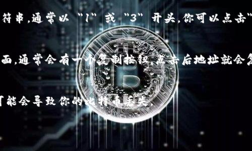 imToken 是一个非常流行的数字货币钱包，用户可以在其中存储和管理多种数字资产，包括比特币。如果你想要查找你的比特币钱包地址，可以按照以下步骤进行：

步骤一：打开 imToken 应用
首先，确保你已经在手机上安装了 imToken 应用。打开应用后，你会看到主界面，显示你当前钱包的资产情况。

步骤二：选择比特币资产
在主界面中，你可以看到已经添加的各种数字资产。找到比特币（BTC），点击进入比特币资产的页面。

步骤三：查看比特币地址
在比特币资产页面，通常会看到你的钱包地址。这个地址是一个一串字母和数字组成的字符串，通常以 