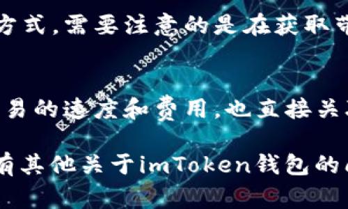 在imToken钱包中，带宽是用于进行交易和智能合约交互的重要资源。获取带宽的方法主要有以下几种。以下内容将详细介绍如何在imToken钱包中获得带宽，包括其相关的详细步骤和注意事项。

一、了解什么是带宽
在区块链中，特别是像EOS、TRON这样的公链，带宽是一个关键的资源。带宽通常用于进行交易确认和智能合约的调用。简单来说，带宽就像是网络流量，没了就无法进行更多的操作。那么，如何在imToken中获得这些带宽呢？

二、获取带宽的主要途径
在imToken钱包中获取带宽，主要有以下几个途径：

h41. 购买带宽/h4
这是最直接的方式，用户可以通过钱包直接购买带宽，通常以代币的形式进行。这种方式简单方便，适合急需使用带宽的用户。

h42. 诺米矿池/h4
一些用户可能知道Mining Pool，或者说“矿池”，是通过合并资源来共同挖矿。在imToken中，也可以通过诺米矿池（Nominee Pool）来获得带宽。用户可以将资金存入矿池，按规定获取相应的带宽。

h43. 资源兑换/h4
此外，用户还可以将其持有的资源进行兑换。比如，不再需要的代币可以兑换成相应的带宽。这种方式对于想要灵活使用资源的用户来说非常实用。

h44. 社区活动/h4
imToken社区常常会举办一些活动，用户参与后有机会获得带宽奖励。例如，一些空投活动、分享活动等，参与后即有机会赢得带宽和其他奖励。

三、注意事项
在获取带宽的过程中，有一些事项需要特别注意：

h41. 确认地址安全/h4
尤其是在进行购买或资源兑换时，请务必确认钱包地址的安全性，避免被钓鱼或诈骗。

h42. 监控带宽使用情况/h4
在使用带宽的同时，也要监控个人的带宽使用情况，合理规划，避免因使用过多而导致的带宽不足。

四、总结
总的来说，imToken钱包中获得带宽的方法还是很多的，用户可以根据自己的需求和情况选择合适的方式。需要注意的是在获取带宽的过程中，务必保护好自己的资金安全，合理规划使用资源，才能更好地享受区块链带来的便利。

五、深入了解带宽的重要性
在这个越来越依赖区块链技术的时代，带宽的重要性日益彰显。在imToken钱包中，带宽不仅影响着交易的速度和费用，也直接关联到用户的体验与收益。而为了在广阔的区块链世界中游刃有余，及时掌握和获取带宽显得尤为重要。

通过上述方式，用户可以充分利用imToken钱包 来管理带宽资源，享受区块链的便利交易。如果您还有其他关于imToken钱包的问题，欢迎继续探索！