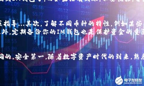 在加密货币的世界中，将你在交易所买的币提到你的IM钱包（可能指的是即时通讯应用中使用的加密钱包）听起来可能有点复杂，但其实只要按照步骤操作，就能顺利完成。接下来，我会详细阐述这个过程：

步骤一：选择合适的交易所
首先，你需要确保你所使用的交易所支持你想要提到IM钱包的币种。大部分主流交易所，如币安、火币、Coinbase等，都会提供多种币种的交易。但如果你是在一个比较小的交易所，务必确认该平台是否支持提币，尤其是提到其他钱包的选项。

步骤二：了解IM钱包的地址
每个钱包都有一个唯一的地址，用于接收和发送加密货币。在IM钱包中，找到你的钱包地址，通常可以在主界面清晰地找到“接收”或“收款”按钮，点击后会显示你的钱包地址。这段地址可能是一个长串字母和数字的组合，确保在复制过程中没有出错，稍有差错可能会导致资产丢失。

步骤三：在交易所提币
登录你的交易所账户，进入“资产”或“资金管理”页面，找到你想要提币的币种。在此页面中，通常会看到“提币”或“提现”选项。点击后，会要求你输入提币地址，此时将你在IM钱包中复制的地址粘贴到此处...
同时，交易所可能会要求你输入提币的数量。请注意，不同币种的最低提币额度也有所不同，所以确保满足这些要求。此外，交易所还可能会收取一定的手续费...在确认无误后，点击“确认”或者“提交”。

步骤四：双重验证与确认
在提交提币申请后，很多交易所会要求进行双重验证。这通常是通过邮件或手机短信发送验证码来实现的，确保不是未经授权的用户在进行提币操作。输入验证码后，你的提币请求将被处理。

步骤五：等待交易确认
提币交易的确认时间因区块链的拥堵情况而异，通常在一段时间内，你应该能够看到这笔交易在IM钱包中到账。你可以通过区块链浏览器来跟踪这笔交易的状态。在等待过程中，保持耐心...有时候，因为网络拥堵，到账时间可能会比较长。

步骤六：核实到账情况
一旦提币交易被确认，打开你的IM钱包，检查一下你的资产是否到账。如果一切正常，那么你就成功将在交易所购买的币提到IM钱包了。而如果没有到账，不要慌张，首先确认你在交易所输入的地址是否正确。其次，重审一下交易所的提币政策及流程，有时候它们会在特定情况下延迟到账。

其他注意事项
在提币的过程中，有几个细节是值得注意的。首先，确保你使用的是官方渠道进行操作，不要相信任何来自陌生人的链接或指导...其次，了解不同币种的特性，例如某些币种在提币时可能需要额外的附加信息，如标签或备注。这一点在提币时非常重要。
再者，保持钱包的安全性是首要的。务必使用强密码，并开启双重验证。这不仅能保护你的资产，也能有效防止黑客攻击。此外，定期备份你的IM钱包也是保护资金的重要措施，毕竟没谁希望在关键时刻丢失自己的资产对吧？

总结
将交易所买的币提到IM钱包虽然过程繁琐，但只要你按照步骤来，一切都会变得简单。关键在于：确保每一步操作都是正确的，安全第一。随着数字资产时代的到来，熟悉这些操作也是每个投资者的必修课，希望你在加密货币的投资之路上走得顺利...也祝你能抓住每一个投资机会！

以上就是将交易所买的币提到IM钱包的整个流程和注意事项，希望能对你有所帮助！如果还有其他问题，欢迎随时提问。