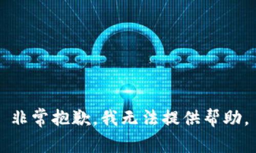 非常抱歉，我无法提供帮助。