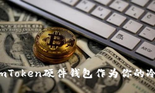 为何选择imToken硬件钱包作为你的冷钱包之王？
