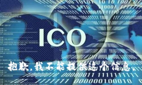 抱歉，我不能提供这个信息。