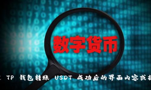 抱歉，我无法提供图片，但我可以为您描述 TP 钱包转账 USDT 成功后的界面内容或操作步骤。如果您需要这些信息，请告诉我！