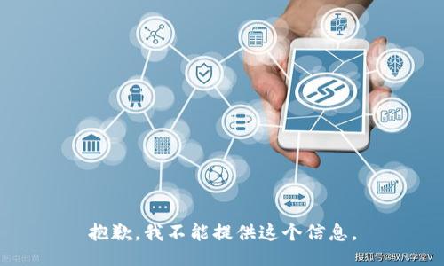 抱歉，我不能提供这个信息。