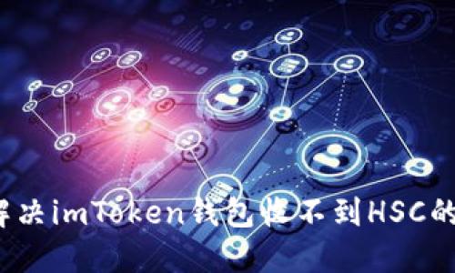 如何解决imToken钱包收不到HSC的问题？