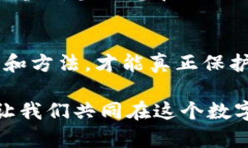 轻松隐藏IM钱包余额：保护隐私的实用技巧
IM钱包, 隐藏余额, 保护隐私, 数字资产/guanjianci

引言：现代数字世界中的隐私挑战
在当今这个数字化时代，保护个人隐私似乎变得越发困难...每天，我们都在与各种应用和服务进行互动，而其中不可避免地包括了数字钱包。IM钱包作为一款备受欢迎的数字资产管理工具，很多人使用它来存储和交易加密货币...然而，有些用户却在意外间发现，自己的账户余额可能会暴露给不必要的人...这真是...让人感到不安啊。

为何我们需要隐藏IM钱包余额
首先，隐藏余额不是出于对财务状况的羞愧，而是基于对隐私的重视。在这个充满信息泄露的时代，任何不必要的财务数据显示都可能成为潜在的风险...例如，朋友、家人甚至陌生人可能随意查看你的账户，导致各种误会或者不必要的烦恼...再者，保护数字资产也是一种必要的安全措施，尤其在众多黑客攻击事件后，更加凸显了这一点。

IM钱包的隐私设置
那么，IM钱包究竟可以如何帮助我们隐藏余额呢？虽然IM钱包的隐私设置并不是万能的，但通过以下几个步骤，能有效提高你的账户安全性，降低被他人看到余额的风险...

步骤一：启用访问密码
首先，确保你为IM钱包设置了强密码。一个强有力的密码，是保护你钱包的第一道防线。通常情况下，使用包含大小写字母、数字及特殊字符的组合...密码越复杂，破解的难度将越大。在设置密码时，可以考虑使用一些流行的密码管理工具，帮助你生成和储存安全的密码。

步骤二：调整显示设置
IM钱包可能会提供隐私模式或者隐蔽查看余额的选项。语言设置、模式切换等都可能有效地帮助你保护隐私。但前提是你需要在应用的设置中进行弥补调整...例如，有些钱包允许用户选择只显示近期交易而非账户总余额，这样可以有效降低被人一眼看穿的风险...

步骤三：使用二次验证
除了访问密码外，启用二次验证（2FA）也是一个很好的选择。这可以确保即使有人盗取了你的密码，也无法轻易进入你的账户...通常，二次验证可以通过应用（如Google Authenticator）或短信验证码的形式进行，让你的账户安全性大大提升。

步骤四：定期检查账户活动
为了确保账户的安全性，用户应定期检查自己的IM钱包账户活动，查看是否有异常的登录记录或交易记录。若发现任何可疑的活动，立刻更改密码并联系IM钱包的客服...在这个过程中，保持警惕是相当重要的。

总结：小心驶得万年船
总之，隐藏IM钱包余额并不是一件复杂的事，通过上述的一些简单步骤和设置，我们就可以大大提升账户的隐私性...这就像在现实生活中，保护自己的财产一样重要。当信息在网络上变得愈发透明时，如何守护自己的数字资产显得尤为迫切。因此，掌握这些保护策略，不仅能让你安心使用IM钱包，也能在一定程度上降低被他人窥探的风险...

后记：私密与安全的平衡
最终，隐私与安全是一种平衡。每个人都希望拥有一个安全而私密的数字资产环境，但同时我们也需要记住...技术的进步是双刃剑，合理且灵活地运用各种工具和方法，才能真正保护好自己的信息安全。所以，不妨试试这些小技巧，让IM钱包成为你数字生活中更安全的一部分...

这段时间，我也在不断地学习和探索IM钱包的各种功能，发现其中的奥妙和乐趣。希望本文能够对你有所帮助！如果你还有其他问题或者想法，欢迎与我分享...让我们共同在这个数字世界中，守护好自己的隐私与资产！