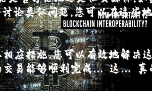 当您的IM钱包显示“重新发送”时，这通常意味着交易未能成功处理。这个问题可能由多种因素引起。让我们一步一步来看看可能的原因以及解决办法。

1. 交易未完成的原因
首先，您需要了解为何IM钱包会显示“重新发送”。这可能是由于网络拥堵、交易费用设置过低、或者是您的余额不足以完成交易等原因。具体来说：
- **网络拥堵**：如果您在网络高峰期进行交易，可能会导致交易失败。交易等待时间变长，最终失败。这时，系统会提示您重新发送交易。
- **交易费用**：许多钱包允许用户自定义交易费用。如果费用设置过低，矿工可能不会优先处理您的交易，从而导致其挂起，最终失败。
- **缺乏余额**：您账户中的余额不足以覆盖所发起交易的金额及费用时，交易将失败并显示“重新发送”。

2. 如何解决“重新发送”问题
面对“重新发送”的提示，您可以采取以下步骤来解决问题：
- **检查网络状态**：确认当前网络的状态。在区块链浏览器上查看您的交易状态。如果显示为“待处理”或“失败”，您可以决定是否需要重新发送。
- **调整交易费用**：如果可能，尝试提高交易费用，并重新发送交易。这样，矿工更有可能优先处理您的交易。
- **确认余额**：确保您的钱包余额足够覆盖交易金额及其附加费用。如果余额不足，请先充值。

3. 预防未来问题
为了避免类似问题，您可以采取一些预防措施：
- **选择高峰期外的时段发起交易**：尽量选择区块链网络不那么繁忙的时段发起交易，这样能更快地确认交易。通常，早晨或深夜是最佳时机。
- **合理设置交易费用**：了解当前网络的平均交易费用，确保您在发起交易时设置一个合理的费用水平，以吸引矿工处理。
- **定期检查钱包**：定期检查您的IM钱包，确保所有交易状态正常，余额充足。

4. 寻求更多帮助
如果经过以上步骤，问题仍未解决，您可以考虑寻求专业帮助。
- **联系IM钱包的客服支持**：很多钱包都有在线客服或社区支持，无论是官方论坛还是社交媒体。如果问题复杂，他们能给予更专业的建议。
- **查阅用户社区和相关论坛**：许多网络社区或者数字货币论坛都会讨论类似问题，您可以在这些地方找到其他用户的经验和解决方案。

5. 总结
IM钱包显示“重新发送”虽然让人感到困扰，但通过了解问题原因和采取相应措施，您可以有效地解决这一问题。在处理数字货币交易时，保持耐心和细心是非常重要的。
希望这些信息能够帮助您顺利解决IM钱包的“重新发送”提示，确保您的交易能够顺利完成... 这... 真的很重要吗？当然，对于每位用户来说，保障交易顺利是我们共同的目标！