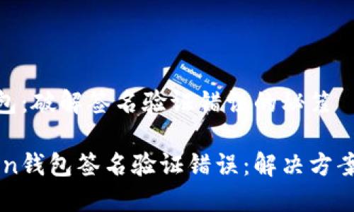 imToken钱包：破解签名验证错误的秘笈

解密imToken钱包签名验证错误：解决方案与实用指南