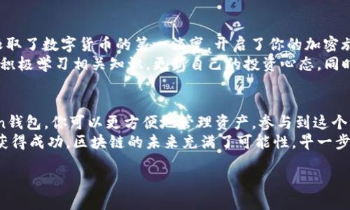 如何用人民币轻松充入imToken钱包：新手指南
imToken钱包, 充值, 人民币, 加密货币/guanjianci

引言：拥抱区块链时代——丶让人民币和imToken相遇
随着区块链技术的迅猛发展，加密货币逐渐走入了普通大众的视野。而imToken钱包作为一款优秀的数字资产管理工具，深受用户喜爱...那么，如何将人民币充入imToken钱包呢？
无论你是新手还是有经验的用户，这篇指南都会帮助你轻松了解如何使用人民币进行充值。我们将为你详细描述每一步骤，帮助你顺利踏入加密世界的第一步。

第一步：准备工作——下载与注册
在开始之前，你需要先下载imToken钱包。如果你还是对它陌生的朋友，可以从应用商店或者官网下载...而注册账户的过程也非常简单，点击下载后，按照提示创建一个新钱包。
要记得：安全为先，创建钱包时请妥善保管好你的助记词，切勿随便分享。在这个过程中，你可能会遇到一些技术问题——但请不要急，网络上有很多热心的社区可以提供帮助。

第二步：寻找合适的交易平台
充入人民币的下一步便是寻找一个合适的交易平台...市面上有很多平台提供相关服务，比如火币、币安等。推荐使用用户评价较高的平台进行交易，这样可以确保安全性和稳定性。
在选定平台后，注册一个账户并完成实名认证。这一步骤会涉及上传个人材料，但请放心，正规的平台都会非常注重用户的个人隐私排解，同时你的资产安全也会有保障。

第三步：人民币充值至交易平台
现在你可以把人民币充值到你选择的交易平台了...平台一般会有快捷充值的选项，支持银行卡、支付宝、微信等多种方式。在这个过程中，注意查看平台的费用和限制条款，以免造成不必要的费用支出。
例如，有些平台会对不同的支付方式收取不同的手续费，而有些平台也可能会设置充值金额的上限。因此，提前了解这些信息，能够更好地规划你的充值行为。

第四步：将充值的人民币兑换为加密货币
人民币成功充值到交易平台后，我们的任务还没有完成...接下来，你需要使用这笔人民币购买加密货币。以以太坊（ETH）或比特币（BTC）为例，只需在平台上选择你所需要的资产，并确认购买。
这时平台会显示当前的市场价格，浮动较大所以要把握好时机哦。你可以选择市价单（按当前价格成交）或限价单（在设定价格成交），这完全看你个人的需求了。

第五步：提取加密货币至imToken钱包
拥有了加密货币之后，是时候把它提取到imToken钱包了...这个过程也是非常简单的。进入你在交易平台的“资产”页面，找到你购买的加密货币，点击“提取”或者“转出”，并填写imToken钱包的地址。
在这个步骤中，确保你填写的地址无误...否则资产极有可能会丢失。你可以通过imToken钱包的“收款”功能，轻轻一按，就能获得你的钱包地址。然后将它复制粘贴到交易平台的地址栏中。

第六步：确认交易——安全第一
在确认提取之前，请务必再三检查你填写的地址和提取金额...点击“确认”后，交易一般会在几分钟内进行处理，具体时间取决于网络状态。在这期间，你可能会收到来自交易平台的确认信息或验证码，务必按照提示操作确保交易安全。
提取完成后，你可以在imToken钱包中查看到账情况，如有任何疑问，请及时联系交易平台的客服，他们会热心地帮助你的。

第七步：总结与展望——开启你的加密旅程
现在，你已经成功将人民币充值到imToken钱包，购买了你心仪的加密资产...恭喜你！你已经汲取了数字货币的第一滴蜜，开启了你的加密旅程。
在这个过程中，你可能会经历一些挑战，但这些都是成长的一部分。建议你多多关注市场动态，积极学习相关知识，更新自己的投资心态。同时，也要注重资产安全，不要轻易相信高收益的投资项目，保持理性投资的初心。

结束语：不止于此——探索无尽可能
如今，加密货币已经不仅仅是投机的工具，它更是全球经济变革的重要组成部分。通过imToken钱包，你可以更方便地管理资产，参与到这个日新月异的市场中...
希望这篇指南能够帮助到你！无论你未来的投资路径如何，都祝你在探索的过程中心情愉快，获得成功。区块链的未来充满了可能性，早一步进入，早一些收获，你准备好了吗？

对于这个激动人心的时代，让我们携手并进，去追寻那无尽的可能性吧！